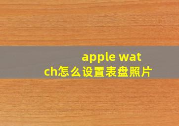 apple watch怎么设置表盘照片